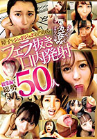 精子をジュボジュボ絞り取る フェラ抜き口内発射 おちん〇ん丸呑みクチマ〇コ 総集編付き総勢50人