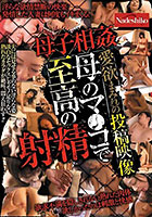 母子相姦 愛欲まみれの投稿映像 母のマ●コで至高の射精